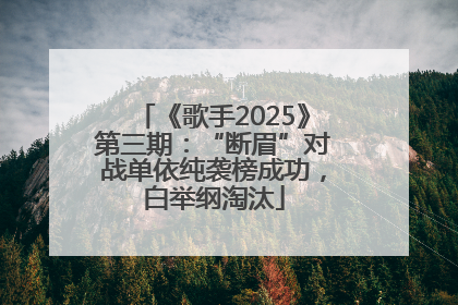 《歌手2025》第三期：“断眉”对战单依纯袭榜成功，白举纲淘汰
