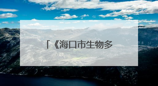 《海口市生物多样性地图》发布 系统整合海口陆海全域生态数据
