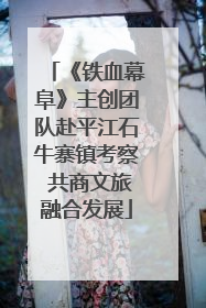 《铁血幕阜》主创团队赴平江石牛寨镇考察 共商文旅融合发展
