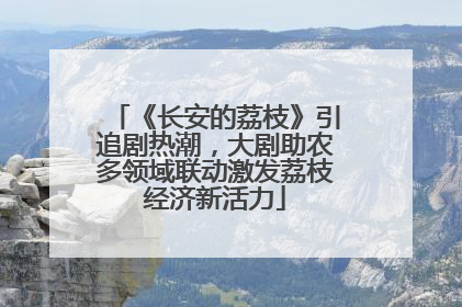 《长安的荔枝》引追剧热潮，大剧助农多领域联动激发荔枝经济新活力