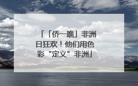 「侨一瞧」非洲日狂欢！他们用色彩“定义”非洲