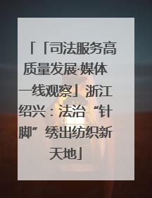 「司法服务高质量发展·媒体一线观察」浙江绍兴：法治“针脚”绣出纺织新天地