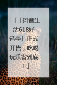 「抖音生活618好省季」正式开售，吃喝玩乐省到底！
