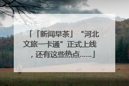 「新闻早茶」“河北文旅一卡通”正式上线，还有这些热点……