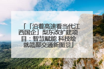 「沿着高速看当代江西国企」梨东改扩建项目：智慧赋能 科技绘就赣鄱交通新图景
