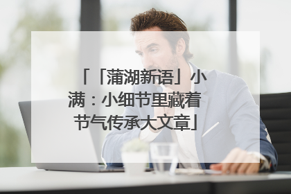 「蒲湖新语」小满：小细节里藏着节气传承大文章