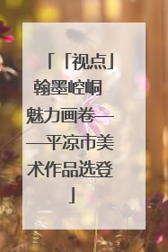 「视点」翰墨崆峒 魅力画卷——平凉市美术作品选登