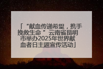 “献血传递希望，携手挽救生命 ”云南省昆明市举办2025年世界献血者日主题宣传活动