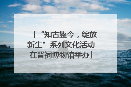 “知古鉴今，绽放新生”系列文化活动在晋祠博物馆举办