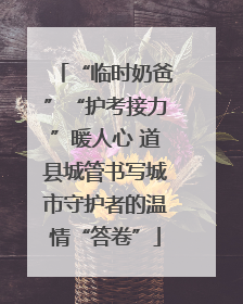 “临时奶爸”“护考接力”暖人心 道县城管书写城市守护者的温情“答卷”