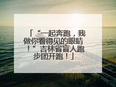 “一起奔跑，我做你看得见的眼睛！”吉林省盲人跑步团开跑！