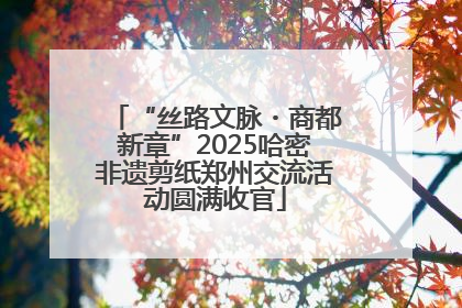 “丝路文脉・商都新章”2025哈密非遗剪纸郑州交流活动圆满收官