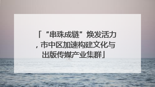 “串珠成链”焕发活力，市中区加速构建文化与出版传媒产业集群