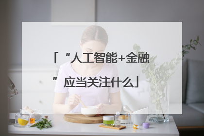 “人工智能+金融”应当关注什么