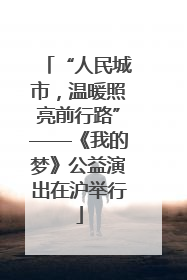 “人民城市，温暖照亮前行路”——《我的梦》公益演出在沪举行