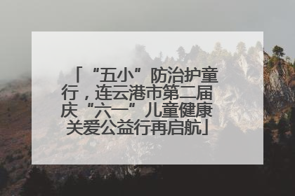 “五小”防治护童行，连云港市第二届庆“六一”儿童健康关爱公益行再启航