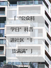 “公众科学日”科普进社区“干货满满”