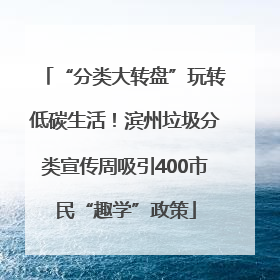 “分类大转盘”玩转低碳生活！滨州垃圾分类宣传周吸引400市民“趣学”政策