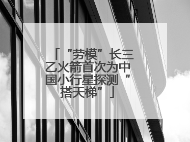 “劳模”长三乙火箭首次为中国小行星探测“搭天梯”