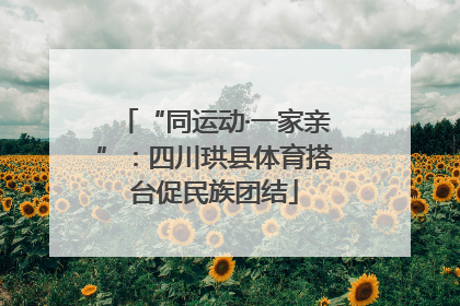 “同运动·一家亲”：四川珙县体育搭台促民族团结