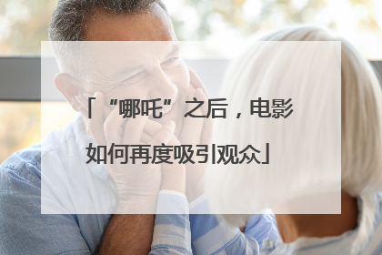“哪吒”之后，电影如何再度吸引观众