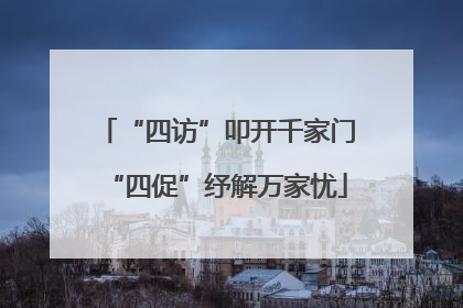 “四访”叩开千家门“四促”纾解万家忧
