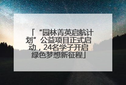 “园林菁英启航计划”公益项目正式启动，24名学子开启绿色梦想新征程