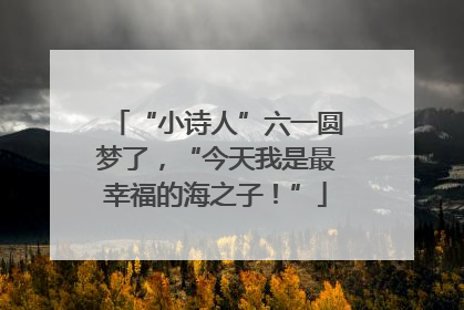 “小诗人”六一圆梦了，“今天我是最幸福的海之子！”