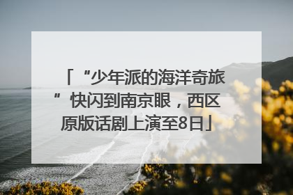 “少年派的海洋奇旅”快闪到南京眼，西区原版话剧上演至8日