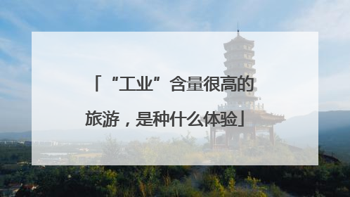 “工业”含量很高的旅游，是种什么体验