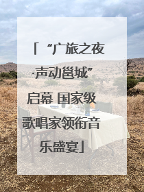 “广旅之夜·声动邕城”启幕 国家级歌唱家领衔音乐盛宴