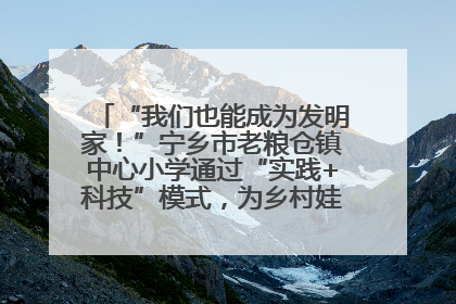 “我们也能成为发明家！”宁乡市老粮仓镇中心小学通过“实践+科技”模式，为乡村娃探索教育新路径