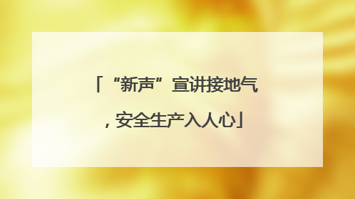 “新声”宣讲接地气，安全生产入人心
