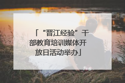 “晋江经验”干部教育培训媒体开放日活动举办