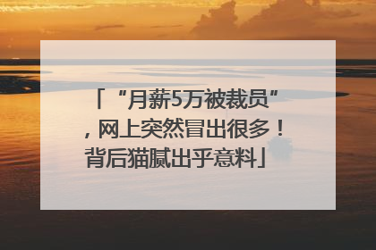 “月薪5万被裁员”，网上突然冒出很多！背后猫腻出乎意料