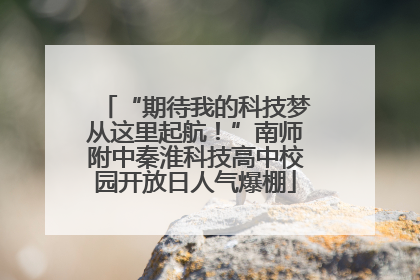 “期待我的科技梦从这里起航！”南师附中秦淮科技高中校园开放日人气爆棚