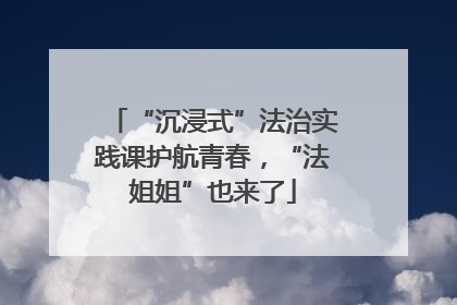 “沉浸式”法治实践课护航青春，“法姐姐”也来了