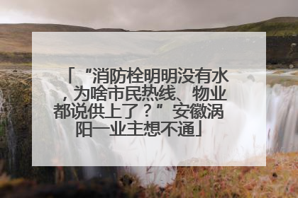 “消防栓明明没有水，为啥市民热线、物业都说供上了？”安徽涡阳一业主想不通
