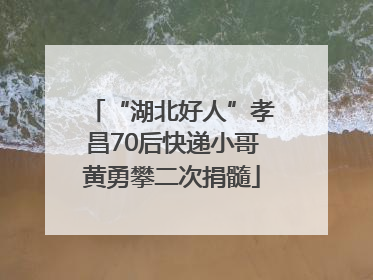 “湖北好人”孝昌70后快递小哥黄勇攀二次捐髓