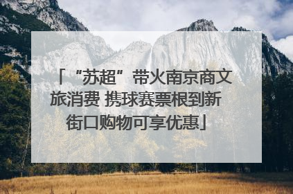 “苏超”带火南京商文旅消费 携球赛票根到新街口购物可享优惠