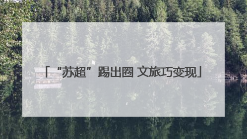 “苏超”踢出圈 文旅巧变现