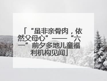 “虽非亲骨肉，依然父母心”——“六一”前夕多地儿童福利机构见闻