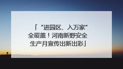 “进园区、入万家”全覆盖！河南新野安全生产月宣传出新出彩