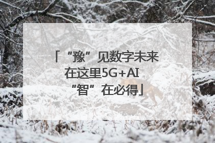 “豫”见数字未来 在这里5G+AI“智”在必得
