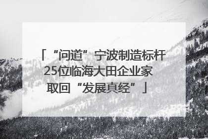 “问道”宁波制造标杆 25位临海大田企业家取回“发展真经”