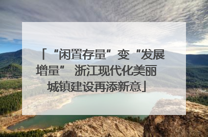 “闲置存量”变“发展增量” 浙江现代化美丽城镇建设再添新意