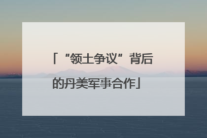 “领土争议”背后的丹美军事合作
