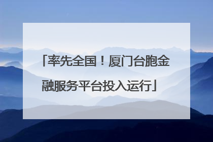 率先全国！厦门台胞金融服务平台投入运行