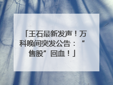 王石最新发声！万科晚间突发公告：“售股”回血！