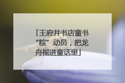 王府井书店童书“粽”动员，把龙舟摇进童话里